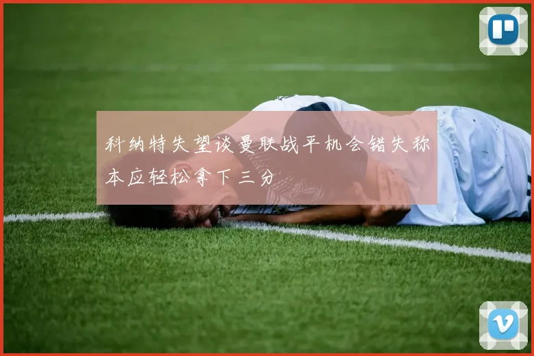 科纳特失望谈曼联战平机会错失称本应轻松拿下三分