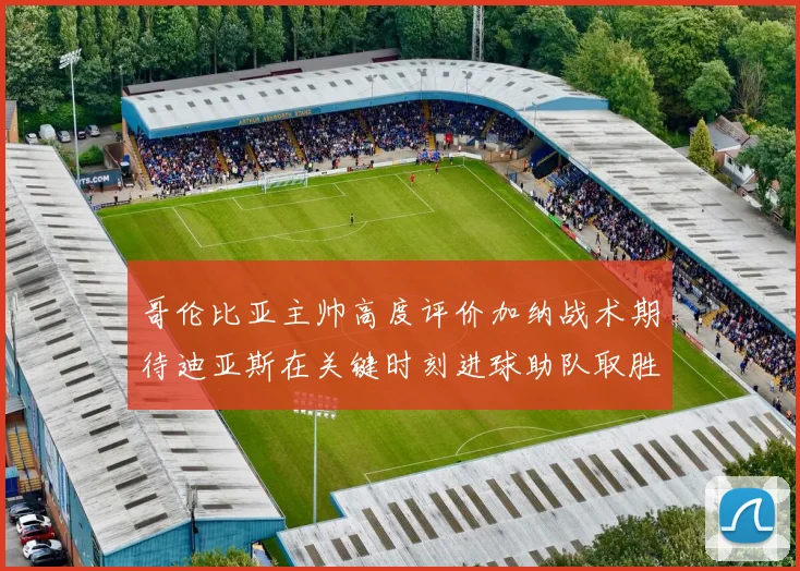 哥伦比亚主帅高度评价加纳战术期待迪亚斯在关键时刻进球助队取胜