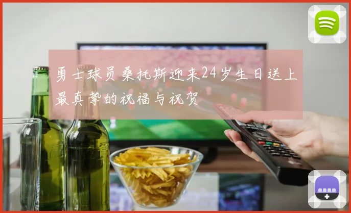 勇士球员桑托斯迎来24岁生日送上最真挚的祝福与祝贺