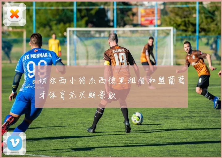 切尔西小将杰西德里租借加盟葡萄牙体育无买断条款