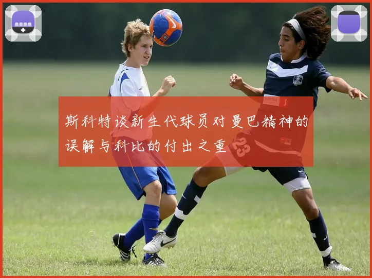 斯科特谈新生代球员对曼巴精神的误解与科比的付出之重