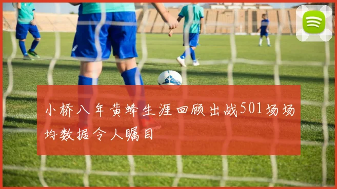 小桥八年黄蜂生涯回顾出战501场场均数据令人瞩目
